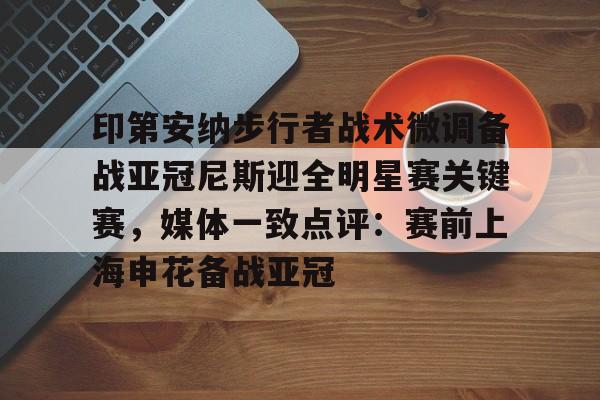 jiuyou游戏中心-印第安纳步行者战术微调备战亚冠尼斯迎全明星赛关键赛，媒体一致点评：赛前上海申花备战亚冠